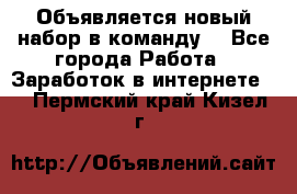 Объявляется новый набор в команду! - Все города Работа » Заработок в интернете   . Пермский край,Кизел г.